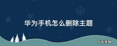 华为手机怎么删除主题壁纸 华为手机怎么删除主题