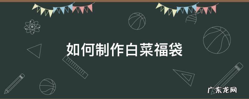 如何制作白菜福袋 家常菜福袋怎么做