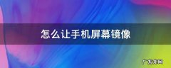怎么让手机屏幕镜像 怎么让手机屏幕镜像翻转