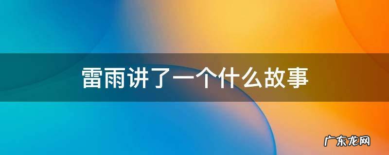 雷雨讲了一个什么故事 雷雨的故事内容