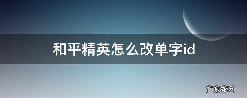 和平精英怎么改单字ID 特殊符号 和平精英怎么改单字id
