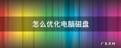 怎么优化电脑磁盘 如何优化电脑磁盘