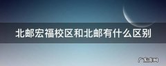 北邮宏福校区和北邮有什么区别 北邮宏福校区和北邮有什么区别吗