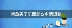 闲鱼买了东西怎么申请退款 闲鱼网买东西怎么退款