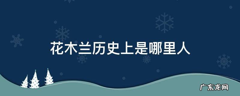历史人物花木兰是哪里人 花木兰历史上是哪里人