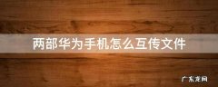 两台华为手机互传文件 两部华为手机怎么互传文件