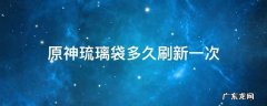 原神琉璃袋多久刷新一次 原神琉璃袋几天一刷