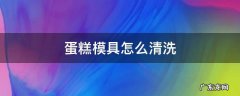 蛋糕模具怎么清洗 鸡蛋糕模具怎么清洗