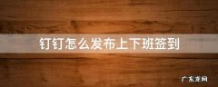 钉钉怎么发布上下班签到 钉钉上班签到怎么签到
