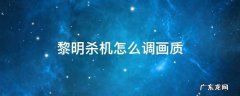 黎明杀机画面设置 黎明杀机怎么调画质