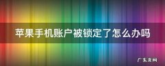 苹果手机账户被锁定了怎么办吗安全吗 苹果手机账户被锁定了怎么办吗