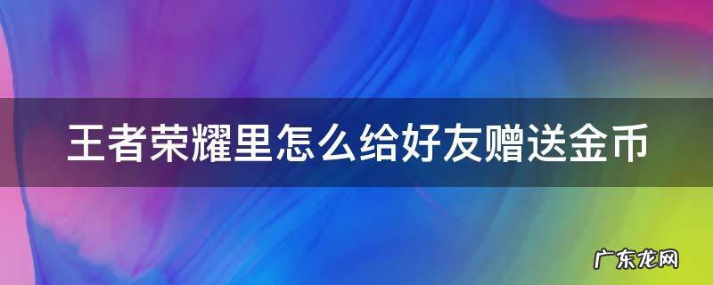 王者荣耀里如何给好友赠送金币 王者荣耀里怎么给好友赠送金币