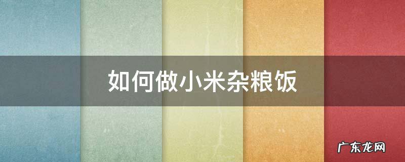 如何做小米杂粮饭 杂粮米怎么煮饭