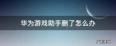 华为游戏助手删了怎么办 华为游戏助手不小心误删了怎么办?