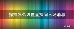 探探怎么设置直播间入场消息 探探怎么设置进入直播间不显示
