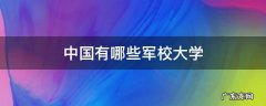 中国有哪些军校大学 中国有哪些军校大学适合女生考