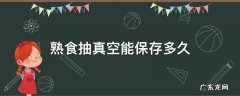 熟食抽真空能保存多久 熟食抽真空能保存多久后冷藏