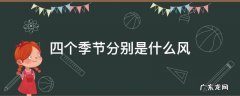 四个季节分别是什么风 四个季节都是什么风