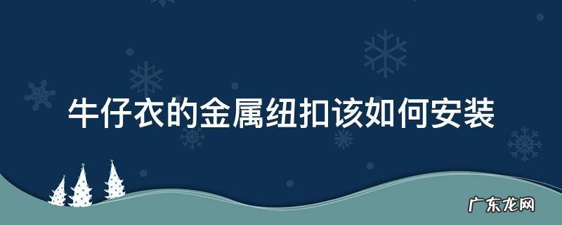 牛仔衣的金属纽扣该如何安装 牛仔服纽扣怎么装
