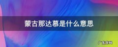 蒙古那达慕是什么意思 那达慕是什么意思蒙古语