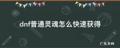 dnf普通灵魂怎么快速获得 dnf如何快速获得普通灵魂