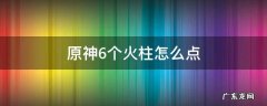 原神6个火柱怎么点燃 原神6个火柱怎么点