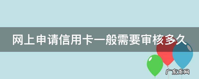 网上申请信用卡一般需要审核多久 网上申请的信用卡审核要多久