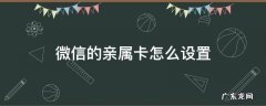 微信的亲属卡怎么设置 微信的亲属卡怎么设置使用不提示