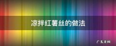 凉拌红薯丝的做法 凉拌红薯丝的做法窍门