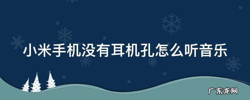 小米手机没有耳机孔? 小米手机没有耳机孔怎么听音乐