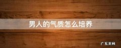 男人培养气质的方法 男人的气质怎么培养