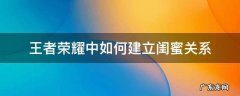 王者荣耀闺蜜关系怎么建立 王者荣耀中如何建立闺蜜关系