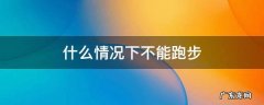 什么情况下不能跑步? 什么情况下不能跑步