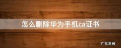 怎么删除华为手机ca证书 手机如何删除CA证书