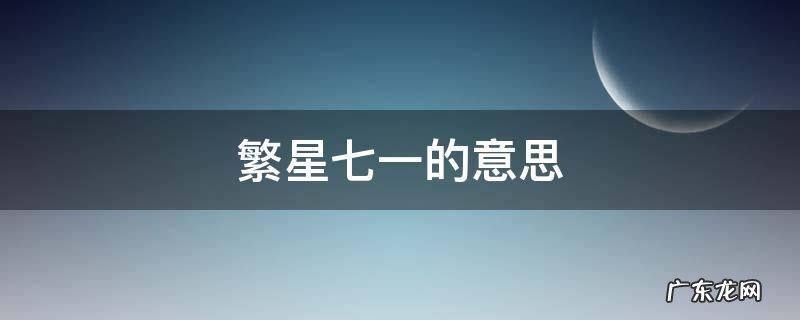 繁星七一的意思 繁星七一的意思翻译