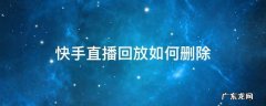 快手中直播回放怎么删除 快手直播回放如何删除