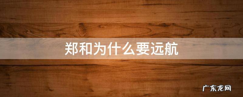 郑和的远航产生了怎样的影响 郑和为什么要远航
