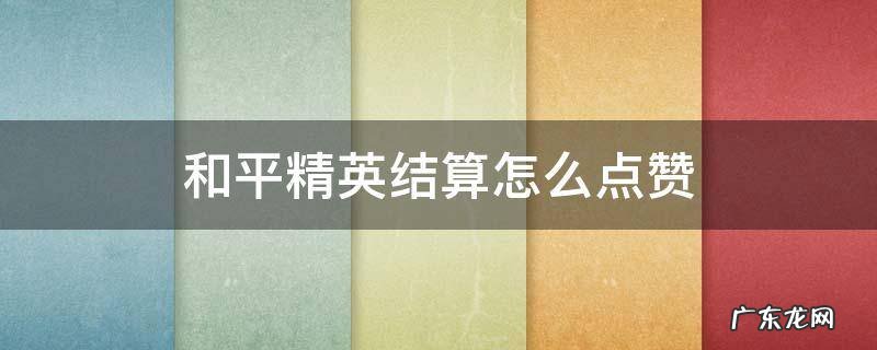 和平精英结算怎么点赞 和平精英如何点赞?