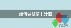 胡萝卜如何榨汁和面 如何做胡萝卜汁面