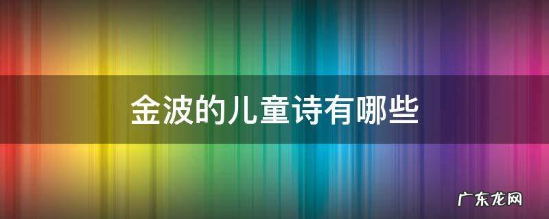 金波的儿童诗有哪些 金波的儿童诗作品