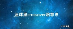 篮球里的crossover什么意思 篮球里crossover啥意思