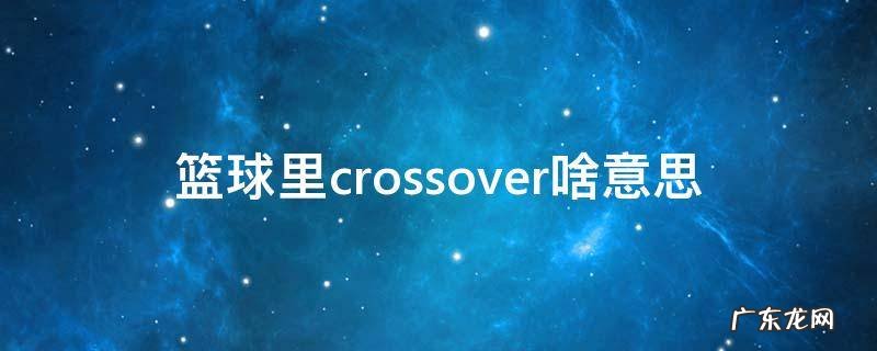篮球里的crossover什么意思 篮球里crossover啥意思