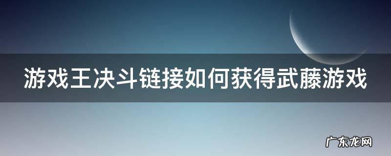 游戏王决斗链接如何获得武藤游戏 游戏王决斗链接如何获得武藤游戏卡