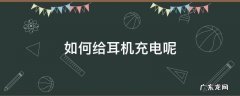 如何给耳机充电呢 怎么让耳机充电