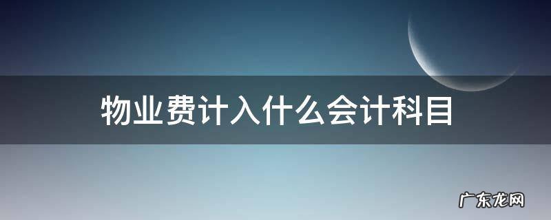 物业费计入什么会计科目 办公室物业费计入什么会计科目