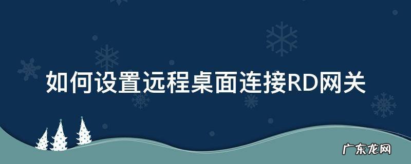 如何设置远程桌面连接RD网关 RD网关是本地还是远程