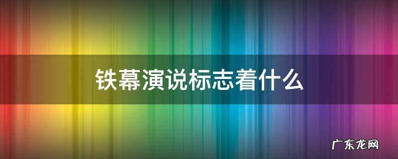 铁幕演说标志着什么 铁幕演说的含义