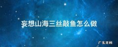 三丝敲鱼的做法 妄想山海三丝敲鱼怎么做