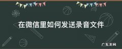 怎么在微信里发送录音文件 在微信里如何发送录音文件