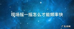摇一摇现场活动速度快 现场摇一摇怎么才能频率快